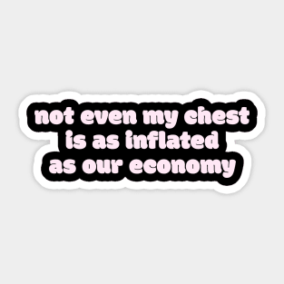 Not even my chest is as inflated as our economy Sticker